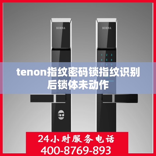 tenon指纹密码锁指纹识别后锁体未动作