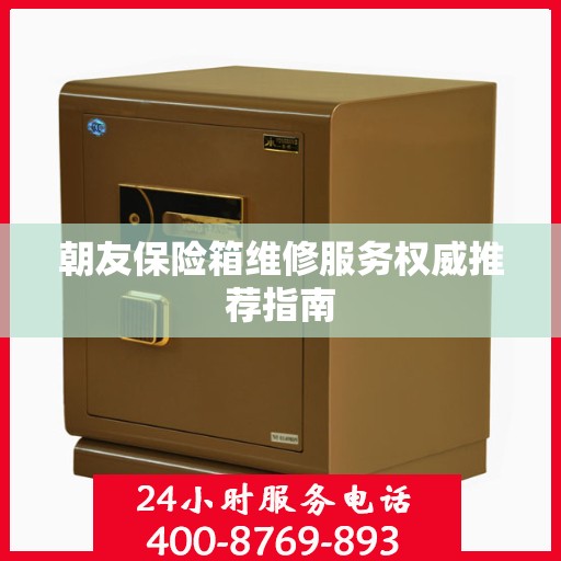 朝友保险箱维修服务权威推荐指南