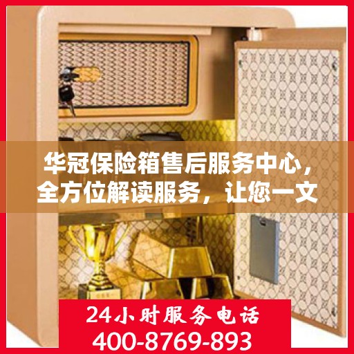 华冠保险箱售后服务中心，全方位解读服务，让您一文读懂！