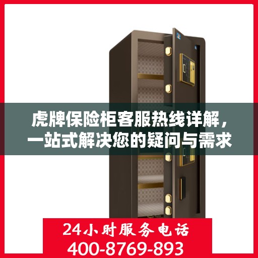 虎牌保险柜客服热线详解，一站式解决您的疑问与需求