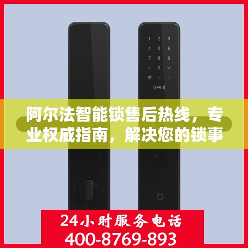 阿尔法智能锁售后热线，专业权威指南，解决您的锁事无忧！