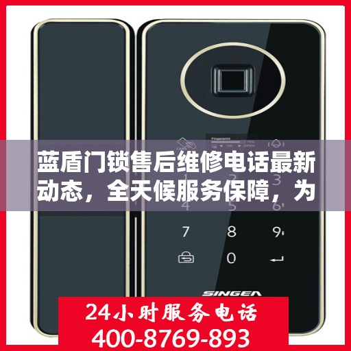 蓝盾门锁售后维修电话最新动态，全天候服务保障，为您的安全保驾护航