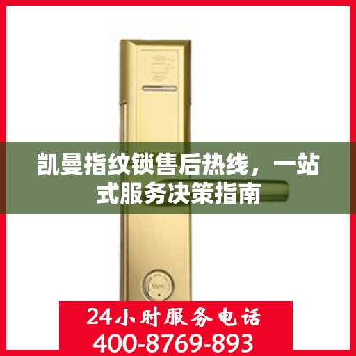 凯曼指纹锁售后热线，一站式服务决策指南