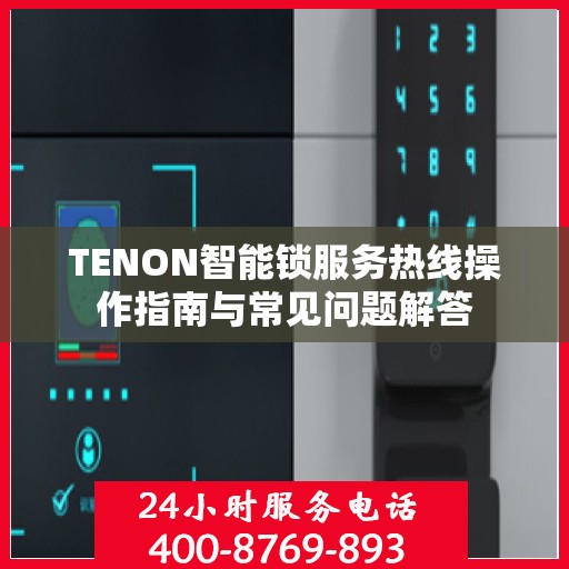 TENON智能锁服务热线操作指南与常见问题解答