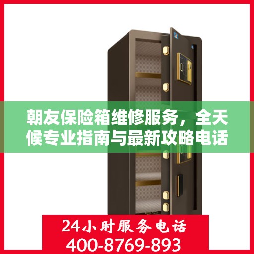 朝友保险箱维修服务，全天候专业指南与最新攻略电话支持