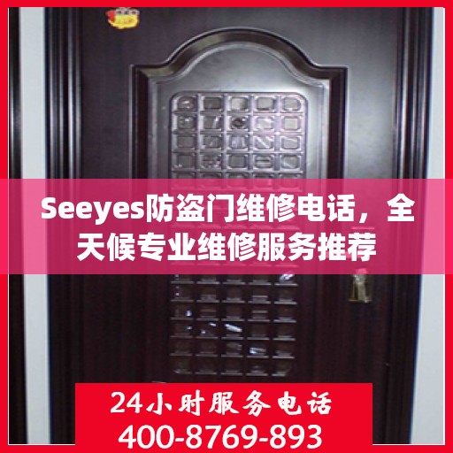 Seeyes防盗门维修电话，全天候专业维修服务推荐