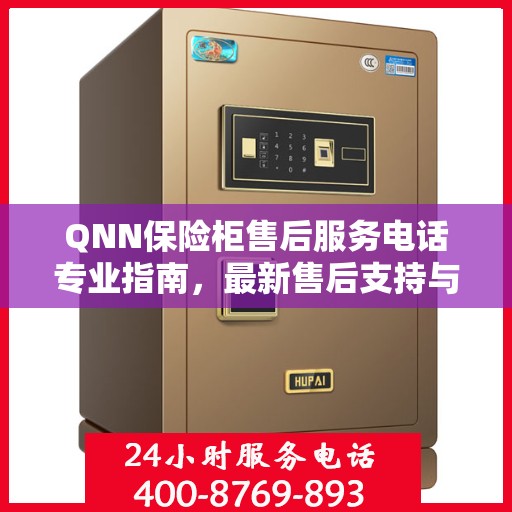 QNN保险柜售后服务电话专业指南，最新售后支持与服务攻略