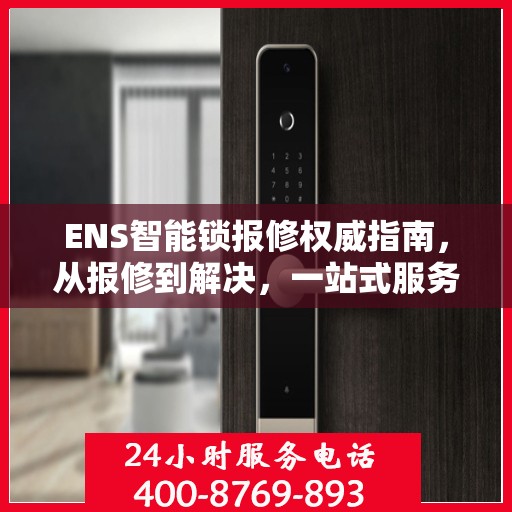 ENS智能锁报修权威指南，从报修到解决，一站式服务助你轻松应对！