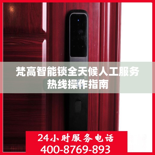 梵高智能锁全天候人工服务热线操作指南