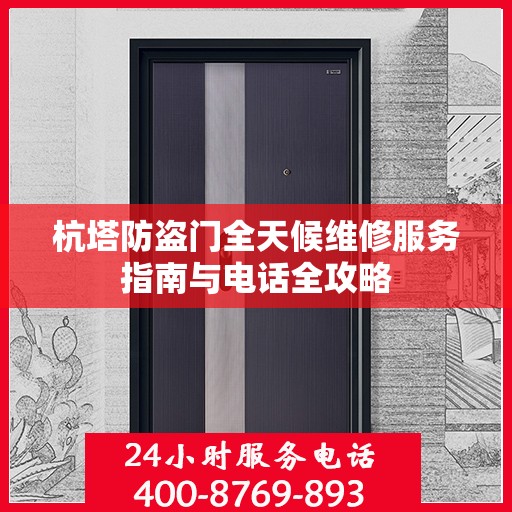 杭塔防盗门全天候维修服务指南与电话全攻略