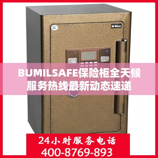 BUMILSAFE保险柜全天候服务热线最新动态速递