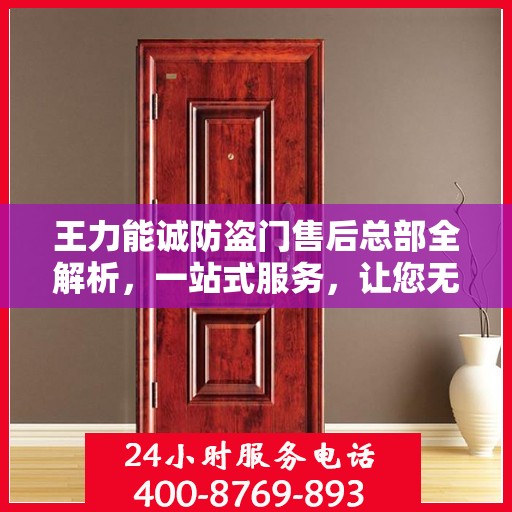 王力能诚防盗门售后总部全解析，一站式服务，让您无忧购门！