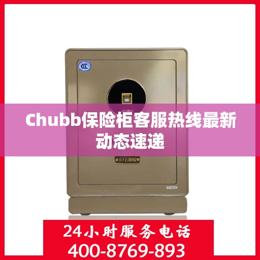 Chubb保险柜客服热线最新动态速递