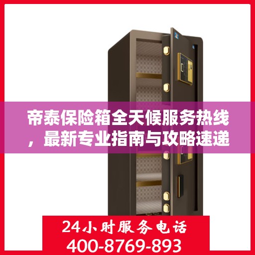帝泰保险箱全天候服务热线，最新专业指南与攻略速递