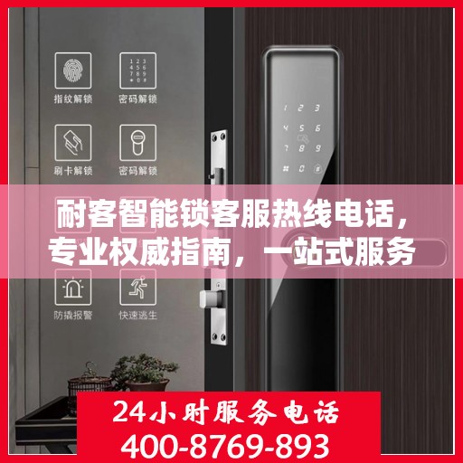 耐客智能锁客服热线电话，专业权威指南，一站式服务体验
