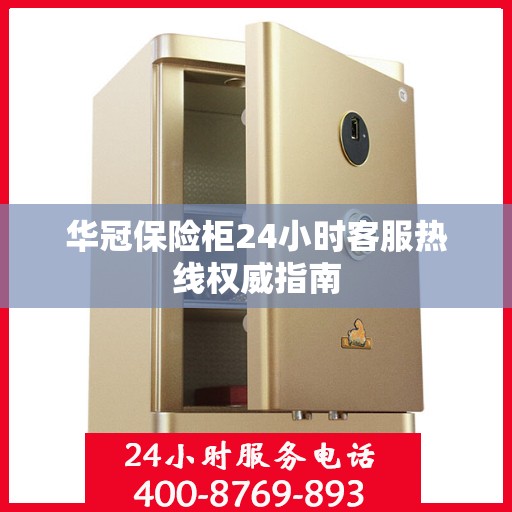 华冠保险柜24小时客服热线权威指南