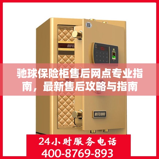 驰球保险柜售后网点专业指南，最新售后攻略与指南