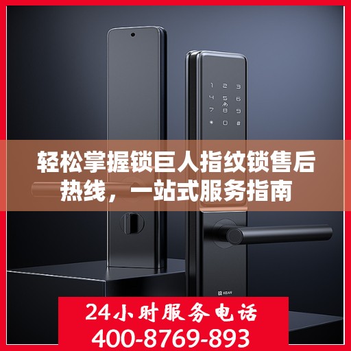 轻松掌握锁巨人指纹锁售后热线，一站式服务指南
