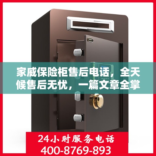 家威保险柜售后电话，全天候售后无忧，一篇文章全掌握