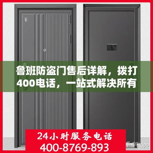 鲁班防盗门售后详解，拨打400电话，一站式解决所有问题
