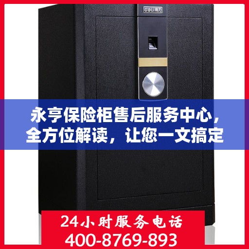 永亨保险柜售后服务中心，全方位解读，让您一文搞定！