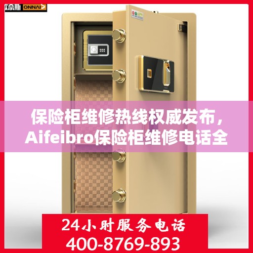保险柜维修热线权威发布，Aifeibro保险柜维修电话全解析