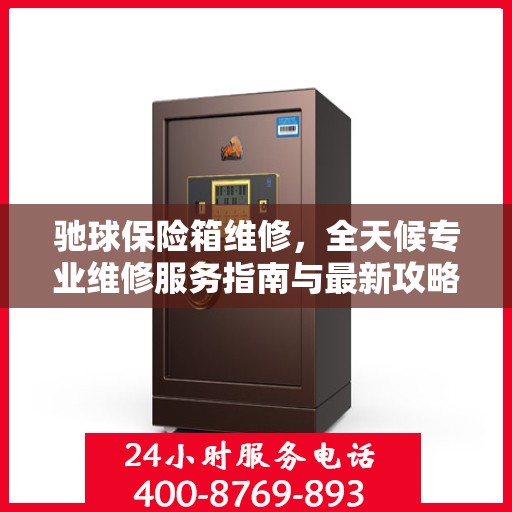 驰球保险箱维修，全天候专业维修服务指南与最新攻略