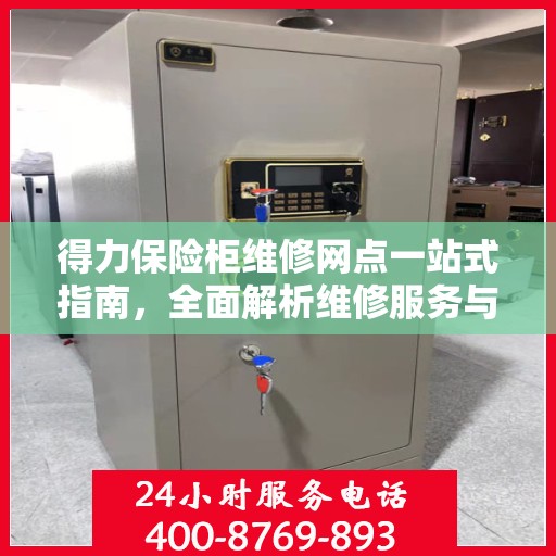 得力保险柜维修网点一站式指南，全面解析维修服务与网点详情