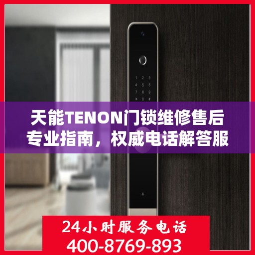 天能TENON门锁维修售后专业指南，权威电话解答服务