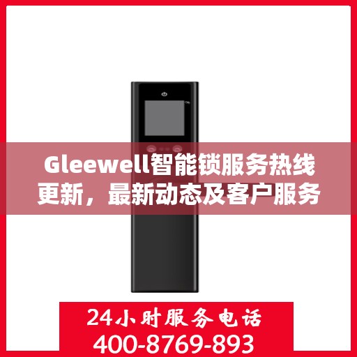 Gleewell智能锁服务热线更新，最新动态及客户服务支持升级