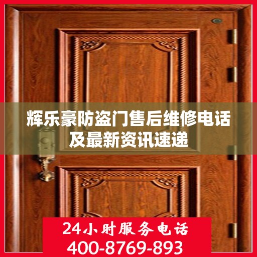 辉乐豪防盗门售后维修电话及最新资讯速递