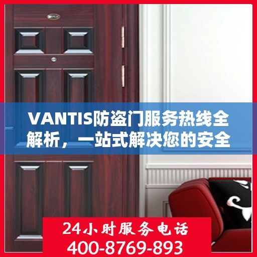 VANTIS防盗门服务热线全解析，一站式解决您的安全与售后需求