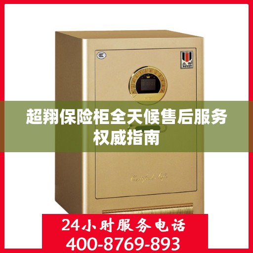 超翔保险柜全天候售后服务权威指南