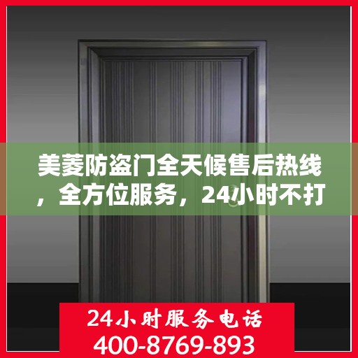 美菱防盗门全天候售后热线，全方位服务，24小时不打烊的贴心守护