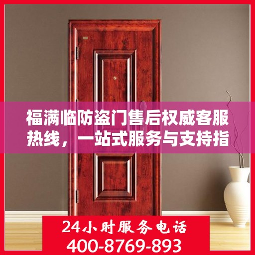 福满临防盗门售后权威客服热线，一站式服务与支持指南