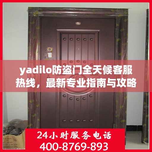 yadilo防盗门全天候客服热线，最新专业指南与攻略