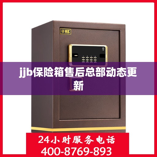 jjb保险箱售后总部动态更新