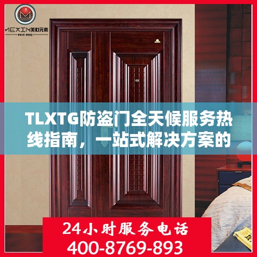 TLXTG防盗门全天候服务热线指南，一站式解决方案的全面攻略