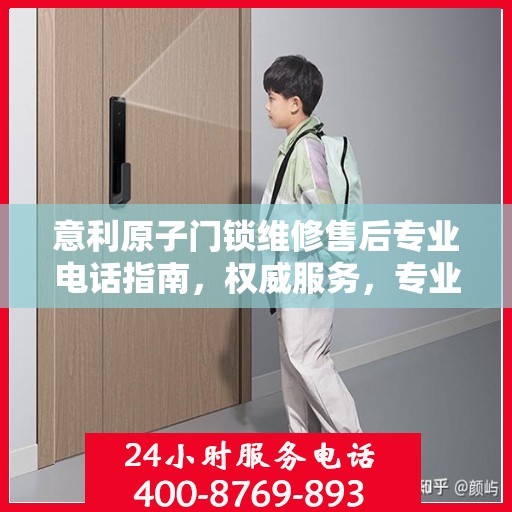 意利原子门锁维修售后专业电话指南，权威服务，专业保障