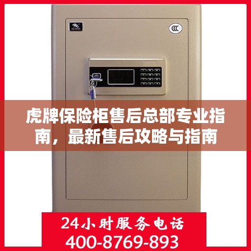虎牌保险柜售后总部专业指南，最新售后攻略与指南