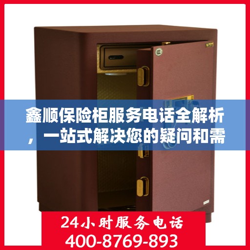 鑫顺保险柜服务电话全解析，一站式解决您的疑问和需求