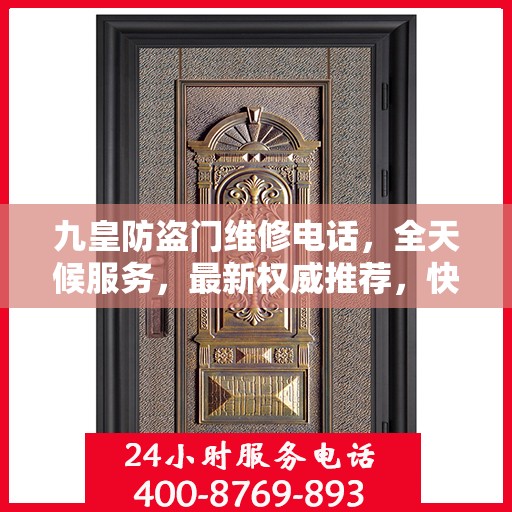 九皇防盗门维修电话，全天候服务，最新权威推荐，快速响应维修需求！