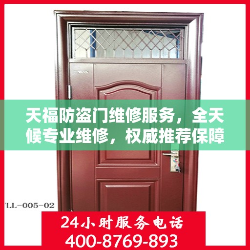 天福防盗门维修服务，全天候专业维修，权威推荐保障安全