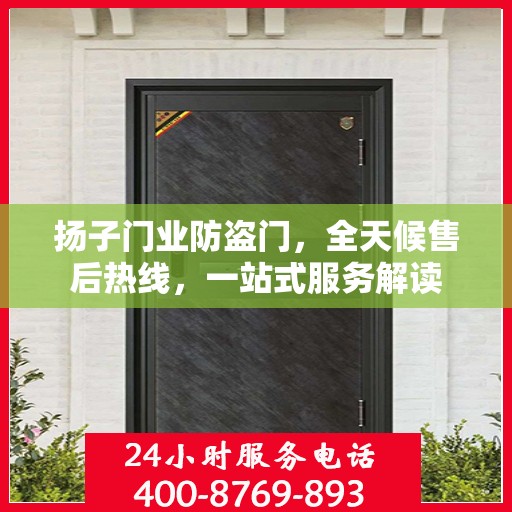 扬子门业防盗门，全天候售后热线，一站式服务解读