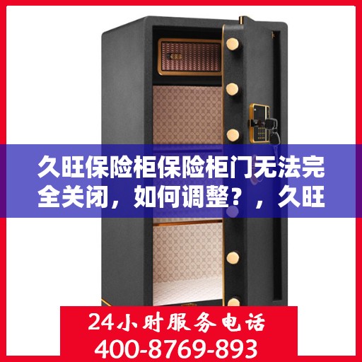 久旺保险柜保险柜门无法完全关闭，如何调整？，久旺保险柜门调整指南，解决无法完全关闭问题