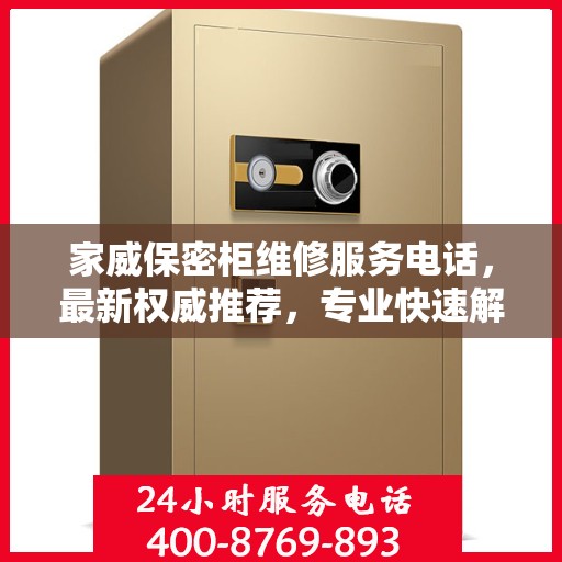 家威保密柜维修服务电话，最新权威推荐，专业快速解决您的维修需求！