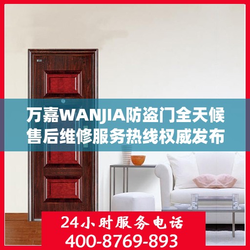 万嘉WANJIA防盗门全天候售后维修服务热线权威发布