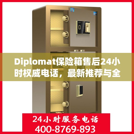 Diplomat保险箱售后24小时权威电话，最新推荐与全方位服务保障