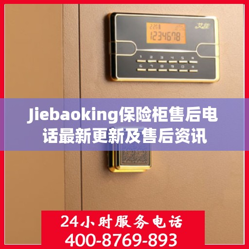 Jiebaoking保险柜售后电话最新更新及售后资讯