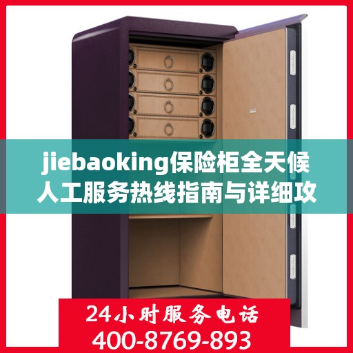 jiebaoking保险柜全天候人工服务热线指南与详细攻略